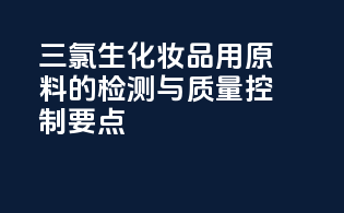 三氯生化妆品用原料的检测与质量控制要点