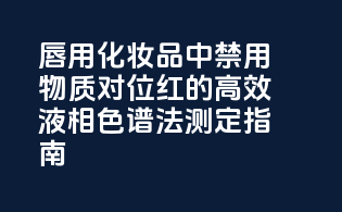 唇用化妆品中禁用物质对位红的高效液相色谱法测定指南