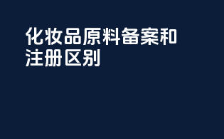 化妆品原料备案和注册区别