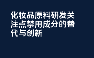化妆品原料研发关注点：禁用成分的替代与创新