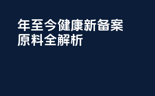 年至今健康新备案原料全解析