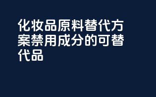 化妆品原料替代方案：禁用成分的可替代品