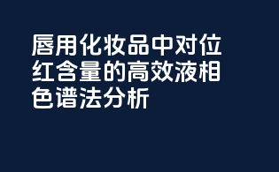 唇用化妆品中对位红含量的高效液相色谱法分析