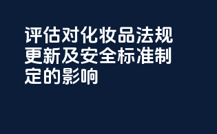 CIR评估对化妆品法规更新及安全标准制定的影响
