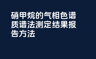 硝甲烷的气相色谱-质谱法测定结果报告方法
