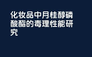 化妆品中月桂醇磷酸酯的毒理性能研究