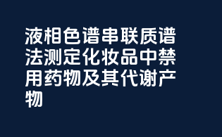 液相色谱-串联质谱法测定化妆品中禁用药物及其代谢产物