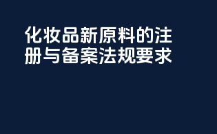 化妆品新原料的注册与备案法规要求