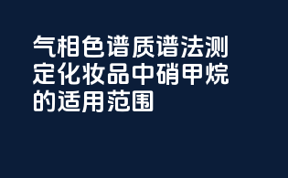 气相色谱-质谱法测定化妆品中硝甲烷的适用范围