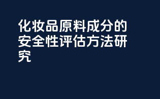 化妆品原料成分的安全性评估方法研究