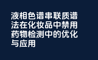 液相色谱-串联质谱法在化妆品中禁用药物检测中的优化与应用