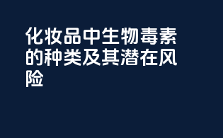 化妆品中生物毒素的种类及其潜在风险
