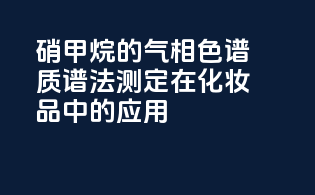 硝甲烷的气相色谱-质谱法测定在化妆品中的应用