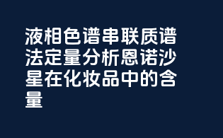 液相色谱-串联质谱法定量分析恩诺沙星在化妆品中的含量