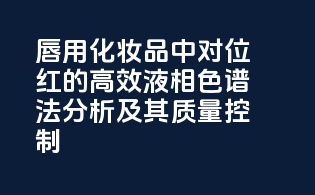 唇用化妆品中对位红的高效液相色谱法分析及其质量控制