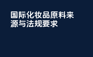 国际化妆品原料来源与法规要求