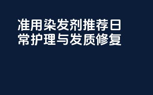 准用染发剂推荐：日常护理与发质修复