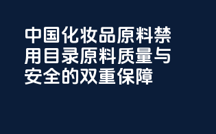 中国化妆品原料禁用目录：原料质量与安全的双重保障