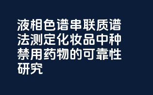 液相色谱-串联质谱法测定化妆品中种禁用药物的可靠性研究