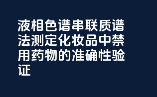 液相色谱-串联质谱法测定化妆品中禁用药物的准确性验证