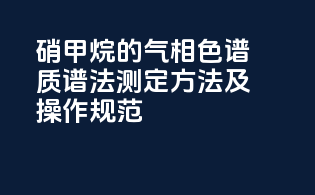 硝甲烷的气相色谱-质谱法测定方法及操作规范