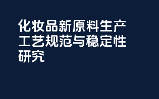 化妆品新原料生产工艺规范与稳定性研究