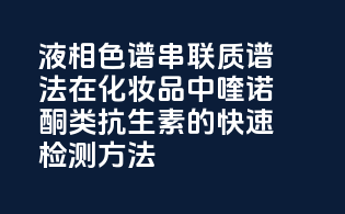 液相色谱-串联质谱法在化妆品中喹诺酮类抗生素的快速检测方法