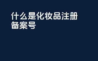 什么是化妆品注册备案号