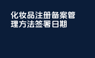 化妆品注册备案管理方法签署日期
