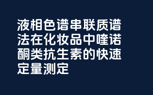 液相色谱-串联质谱法在化妆品中喹诺酮类抗生素的快速定量测定