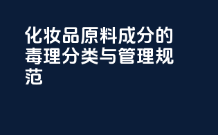 化妆品原料成分的毒理分类与管理规范
