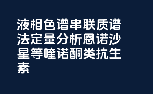 液相色谱-串联质谱法定量分析恩诺沙星等喹诺酮类抗生素
