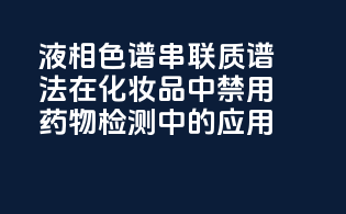 液相色谱-串联质谱法在化妆品中禁用药物检测中的应用