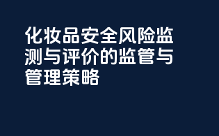 化妆品安全风险监测与评价的监管与管理策略