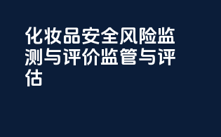 化妆品安全风险监测与评价监管与评估