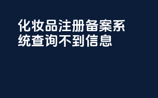 化妆品注册备案系统查询不到信息