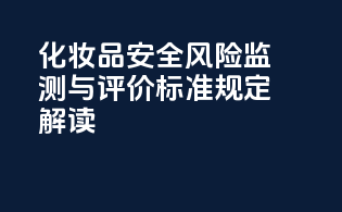 化妆品安全风险监测与评价标准规定解读