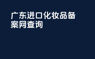 广东进口化妆品备案网查询