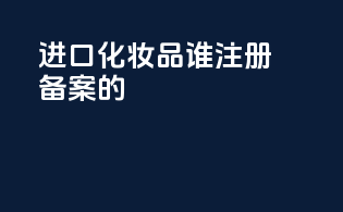 进口化妆品谁注册备案的