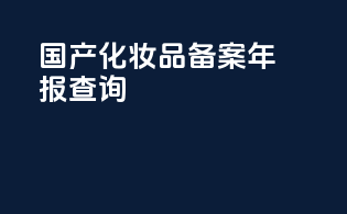 国产化妆品备案年报查询