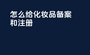 怎么给化妆品备案和注册