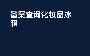 备案查询化妆品冰箱