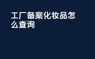工厂备案化妆品怎么查询