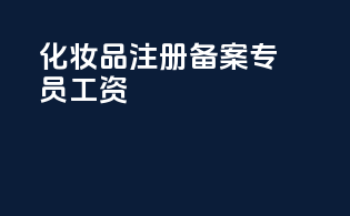 化妆品注册备案专员工资