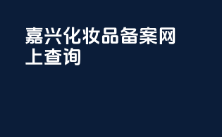 嘉兴化妆品备案网上查询