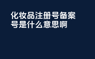 化妆品注册号备案号是什么意思啊