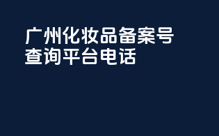 广州化妆品备案号查询平台电话