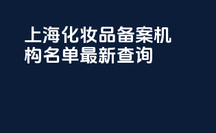 上海化妆品备案机构名单最新查询