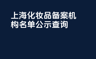 上海化妆品备案机构名单公示查询