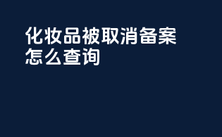 化妆品被取消备案怎么查询